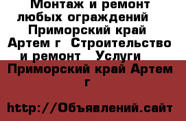 Монтаж и ремонт любых ограждений. - Приморский край, Артем г. Строительство и ремонт » Услуги   . Приморский край,Артем г.